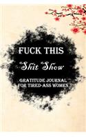 Fuck This Shit Show Gratitude Journal For Tired-Ass Women: Lined Notebook / Journal Gift, 100 Pages, 6x9, Soft Cover, Matte Finish Inspirational Quotes Journal, Notebook, Diary, Composition Book