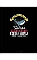 Always Be Yourself Unless You Can Be A Beluga Whale Then Be A Beluga Whale: Daily Planner