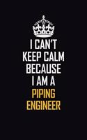 I Can't Keep Calm Because I Am A Piping Engineer: Motivational Career Pride Quote 6x9 Blank Lined Job Inspirational Notebook Journal