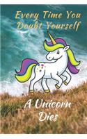 Unicorn Notebook: Every Time Your Doubt Yourself A Unicorn Dies 6 x 9 Blank Lined Notebook - funny gift book to Write in for Women and Girls & all Unicorn Fans. Great