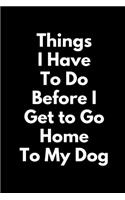 Things I Have To Do Before I Get To Go Home To My Dog (A Joy Note Notebook)