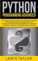 Python Programming Advanced: The Guide for Data Analysis and Data Science. Discover Machine Learning With the optimum Recipes for Mastering Python and Powerful Object-Oriented P