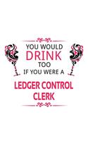 You Would Drink Too If You Were A Ledger Control Clerk: Creative Ledger Control Clerk Notebook, Ledger Control Assistant Journal Gift, Diary, Doodle Gift or Notebook - 6 x 9 Compact Size, 109 Blank Lined 