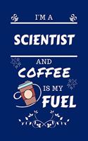 I'm A Scientist And Coffee Is My Fuel: Perfect Gag Gift For A Scientist Who Loves Their Coffee - Blank Lined Notebook Journal - 100 Pages 6 x 9 Format - Office - Work - Job - Humour and B