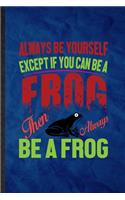 Always Be Yourself Except If You Can Be a Frog Than Always Be a Frog