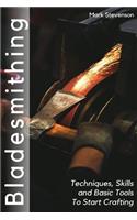 Bladesmithing: Techniques, Skills and Basic Tools to Start Crafting