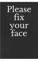 Please Fix Your Face: A Funny Notebook Journal for Your Everyday Needs