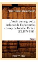 L'Impôt Du Sang, Ou La Noblesse de France Sur Les Champs de Bataille. Tome 3, Partie 2 (Éd.1874-1881)