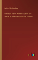 Christoph Martin Wieland's Leben und Wirken in Schwaben und in der Schweiz
