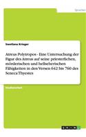 Atreus Polytropos - Eine Untersuchung der Figur des Atreus auf seine priesterlichen, mörderischen und hellseherischen Fähigkeiten in den Versen 642 bis 760 des Seneca Thyestes