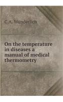 On the Temperature in Diseases a Manual of Medical Thermometry