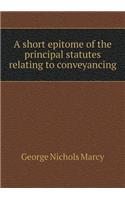 A Short Epitome of the Principal Statutes Relating to Conveyancing