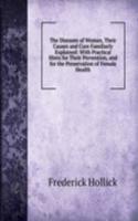 Diseases of Woman, Their Causes and Cure Familiarly Explained: With Practical Hints for Their Prevention, and for the Preservation of Female Health