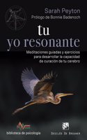 Tu yo resonante. Meditaciones guiadas y ejercicios para desarrollar la capacidad de curacion de tu cerebro
