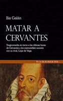 Matar a Cervantes: Tragicomedia en torno a las ultimas horas de cervantes y sus memorables sucesos con su rival, Lope de Vega.