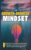 Growth-Oriented Mindset: Unlock your Potential, Overcome Challenges, and Achieve your Dreams with a Transformative Approach