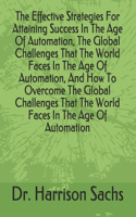 Effective Strategies For Attaining Success In The Age Of Automation, The Global Challenges That The World Faces In The Age Of Automation, And How To Overcome The Global Challenges That The World Faces In The Age Of Automation