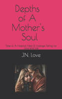 Depths of A Mother's Soul: Tales of A Hospital Heist & Hostage Taking for Love and Life