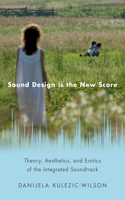 Sound Design is the New Score: Theory, Aesthetics, and Erotics of the Integrated Soundtrack(Oxford Music/Media Series)
