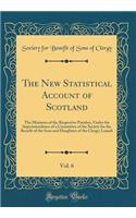 The New Statistical Account of Scotland, Vol. 6: The Ministers of the Respective Parishes, Under the Superintendence of a Committee of the Society for the Benefit of the Sons and Daughters of the Clergy; Lanark (Classic Reprint): The Ministers of the Respective Parishes, Under the Superintendence of a Committee of the Society for the Benefit of the Sons and Daughters of the C