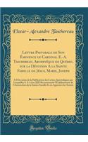 Lettre Pastorale de Son Éminence le Cardinal E.-A. Taschereau, Archevêque de Québec, sur la Dévotion A la Sainte Famille de Jésus, Marie, Joseph: À l'Occasion de la Publication des Lettres Apostoliques par Lesquelles S. S. Léon XIII Recommande l'Ét