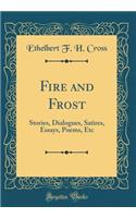 Fire and Frost: Stories, Dialogues, Satires, Essays, Poems, Etc (Classic Reprint)