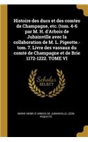 Histoire des ducs et des comtes de Champagne, etc. (tom. 4-6 par M. H. d'Arbois de Jubainville avec la collaboration de M. L. Pigeotte.-tom. 7. Livre des vassaux du comté de Champagne et de Brie 1172-1222. TOME VI