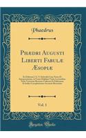 Phædri Augusti Liberti Fabulæ Æsopiæ, Vol. 1: Ex Editione J. G. S. Schwabii Cum Notes Et Interpretatione, in Usum Delphini Variis Lectionibus Notis Variorum Recensu Codicum Et Editionum Et Indice Locupletissimo Accurate Recensitæ (Classic Reprint)