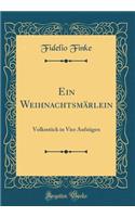 Ein Weihnachtsmï¿½rlein: Volksstï¿½ck in Vier Aufzï¿½gen (Classic Reprint)