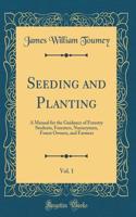 Seeding and Planting, Vol. 1: A Manual for the Guidance of Forestry Students, Foresters, Nurserymen, Forest Owners, and Farmers (Classic Reprint)