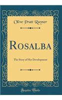 Rosalba: The Story of Her Development (Classic Reprint)