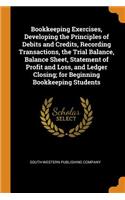 Bookkeeping Exercises, Developing the Principles of Debits and Credits, Recording Transactions, the Trial Balance, Balance Sheet, Statement of Profit and Loss, and Ledger Closing; For Beginning Bookkeeping Students