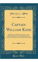 Captain William Kidd: And Others of the Pirates or Buccaneers Who Ravaged the Seas, the Islands, and the Continents of America Two Hundred Years Ago (Classic Reprint)