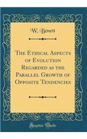 The Ethical Aspects of Evolution Regarded as the Parallel Growth of Opposite Tendencies (Classic Reprint)