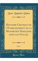 Histoire Critique de l'Etablissement de la Monarchie FranÃ§oise Dans Les Gaules, Vol. 3 (Classic Reprint)