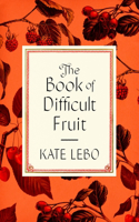 Book of Difficult Fruit: Arguments for the Tart, Tender, and Unruly (with Recipes)