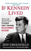If Kennedy Lived: The First And Second Terms Of President John F. Kennedy: An Alternate History