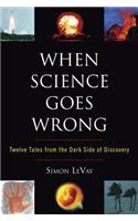 When Science Goes Wrong: Twelve Tales from the Dark Side of Discovery