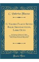 C. Valerii Flacci Setini Balbi Argonauticon, Libri Octo: Ad Optimas Editiones Collati Praemittitur Notitia Literaria Accedit Index Studiis Societatis Bipontinae (Classic Reprint)