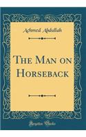 The Man on Horseback (Classic Reprint)
