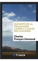 Éléments de la Grammaire Latine À l'Usage Des Collèges