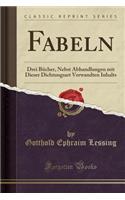 Fabeln: Drei BÃ¼cher, Nebst Abhandlungen Mit Dieser Dichtungsart Verwandten Inhalts (Classic Reprint): Drei BÃ¼cher, Nebst Abhandlungen Mit Dieser Dichtungsart Verwandten Inhalts (Classic Reprint)