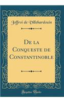 De la Conqueste de Constantinoble (Classic Reprint)