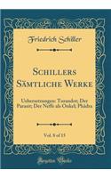 Schillers Sämtliche Werke, Vol. 8 of 15: Uebersetzungen: Turandot; Der Parasit; Der Neffe als Onkel; Phädra (Classic Reprint)