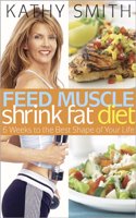Feed Muscle Shrink Fat Diet: 6 weeks to the Best Shape of Your Life