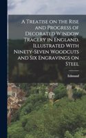 Treatise on the Rise and Progress of Decorated Window Tracery in England. Illustrated With Ninety-seven Woodcuts and Six Engravings on Steel