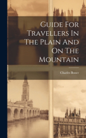 Guide For Travellers In The Plain And On The Mountain