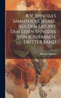 B. V. Spinoza's Sämmtlicke Werke, Aus Dem Lat. Mit Dem Leben Spinoza's Von B. Auerbach. DRITTER BAND