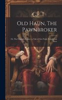 Old Haun, The Pawnbroker: Or, The Orphan's Legacy: a Tale of New York, Founded on Facts