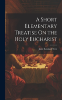 Short Elementary Treatise On the Holy Eucharist
